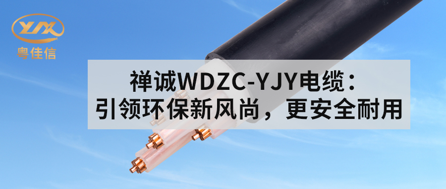 粵佳信WDZC-YJY電纜：引領(lǐng)環(huán)保新風(fēng)尚，更安全耐用