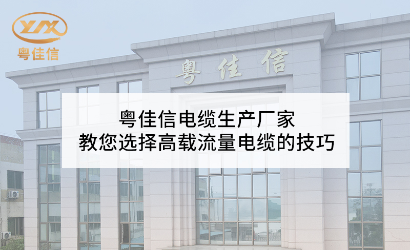 粵佳信電纜生產(chǎn)廠家教您選擇高載流量電纜的技巧