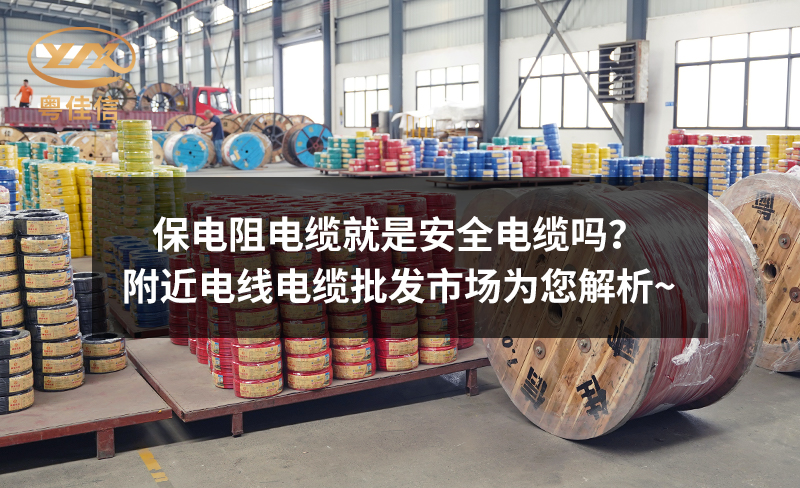 保電阻電纜就是安全電纜嗎？附近電線電纜批發(fā)市場(chǎng)為您解析~
